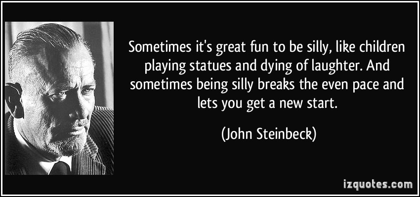 quote-sometimes-it-s-great-fun-to-be-silly-like-children-playing-statues-and-dying-of-laughter-and-john-steinbeck-269304